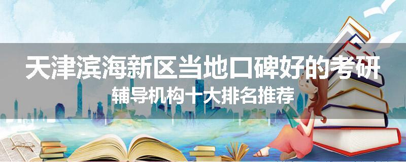 天津滨海新区当地口碑好的考研辅导机构十大排名推荐
