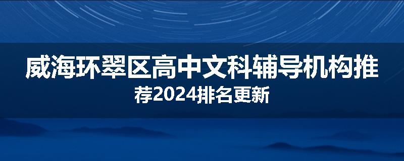 威海环翠区高中文科辅导机构推荐2024排名更新