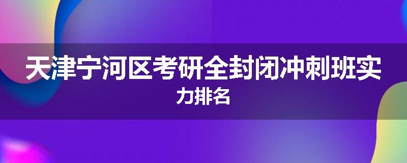 天津宁河区考研全封闭冲刺班实力排名