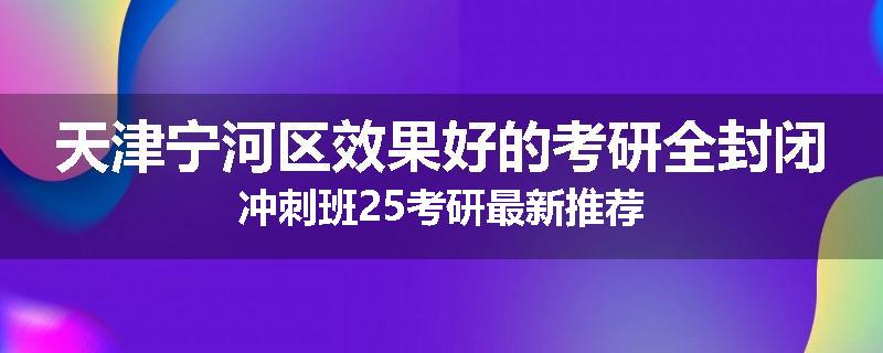 天津宁河区效果好的考研全封闭冲刺班25考研最新推荐