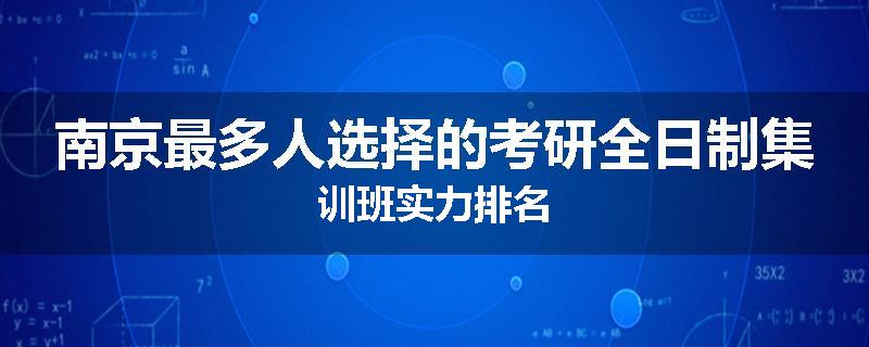 南京最多人选择的考研全日制集训班实力排名