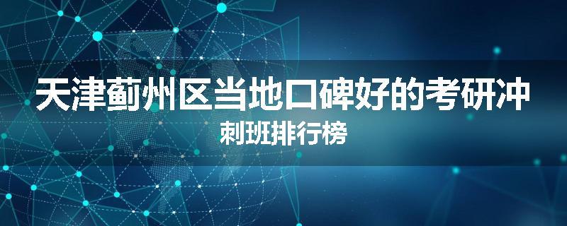 天津蓟州区当地口碑好的考研冲刺班排行榜