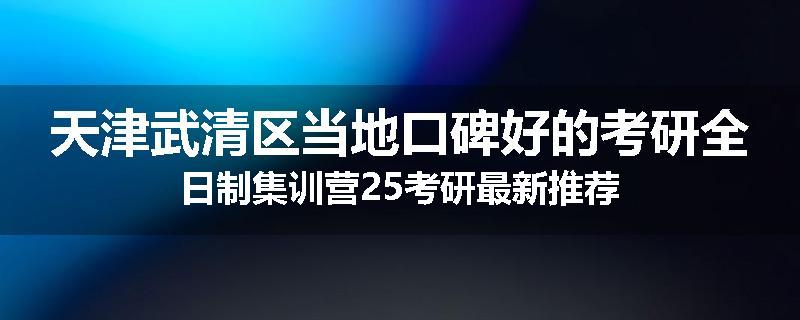 天津武清区当地口碑好的考研全日制集训营25考研最新推荐