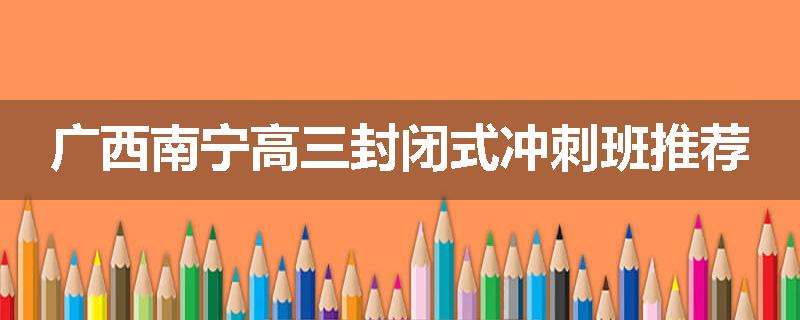 广西南宁高三封闭式冲刺班推荐