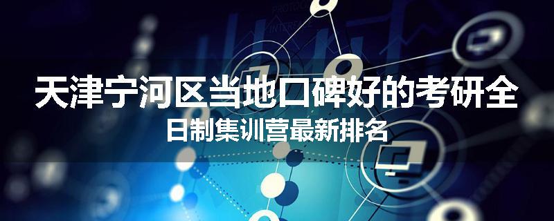 天津宁河区当地口碑好的考研全日制集训营最新排名
