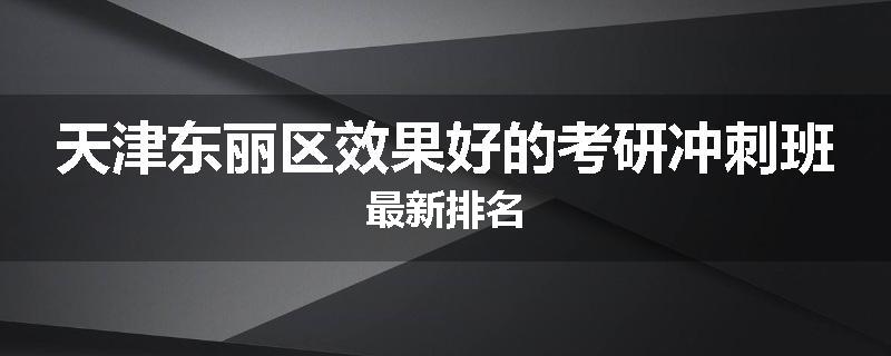 天津东丽区效果好的考研冲刺班最新排名