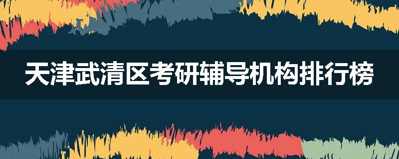 天津武清区考研辅导机构排行榜