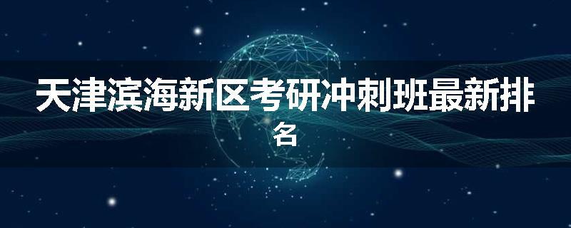 天津滨海新区考研冲刺班最新排名