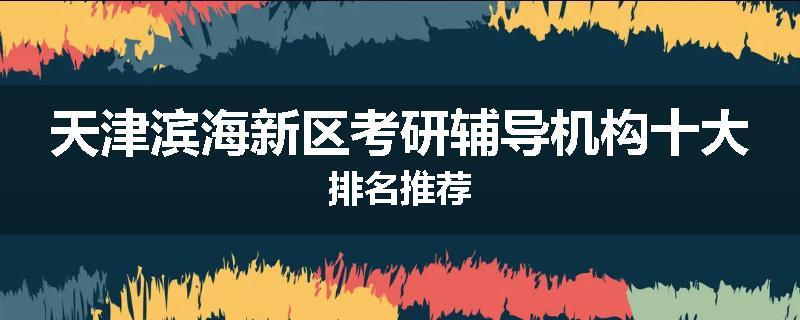 天津滨海新区考研辅导机构十大排名推荐