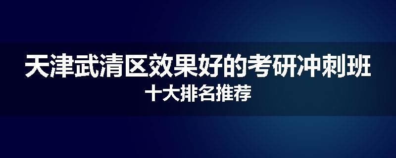 天津武清区效果好的考研冲刺班十大排名推荐