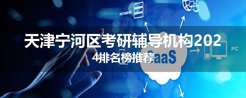 天津宁河区考研辅导机构2024排名榜推荐