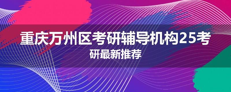 重庆万州区考研辅导机构25考研最新推荐