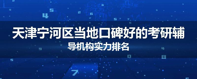 天津宁河区当地口碑好的考研辅导机构实力排名