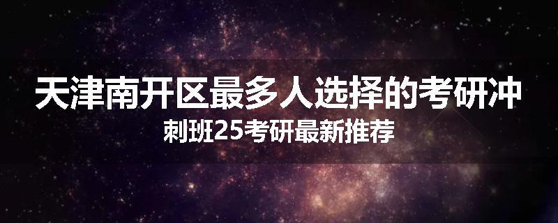 天津南开区最多人选择的考研冲刺班25考研最新推荐