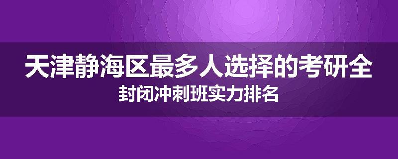 天津静海区最多人选择的考研全封闭冲刺班实力排名