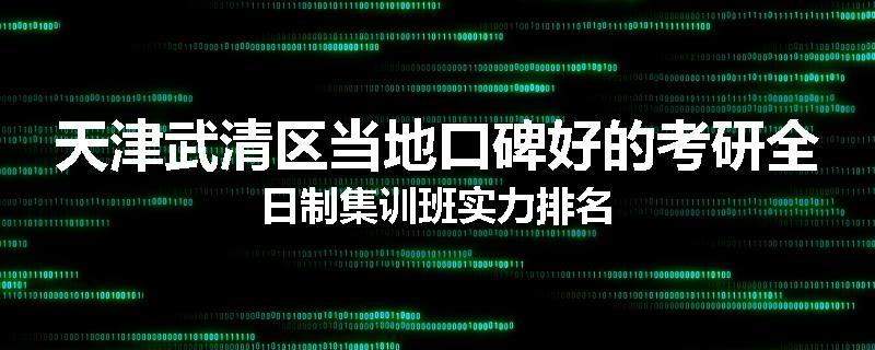 天津武清区当地口碑好的考研全日制集训班实力排名
