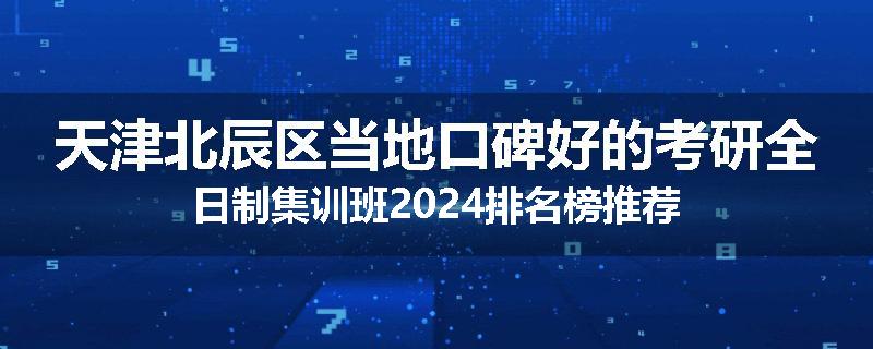 天津北辰区当地口碑好的考研全日制集训班2024排名榜推荐