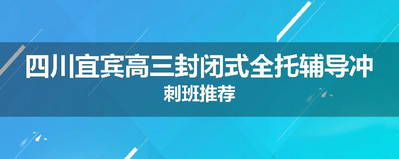 四川宜宾高三封闭式全托辅导冲刺班推荐