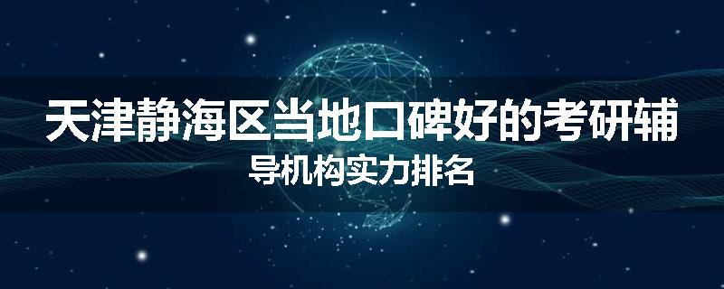 天津静海区当地口碑好的考研辅导机构实力排名