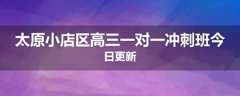 太原小店区高三一对一冲刺班今日更新