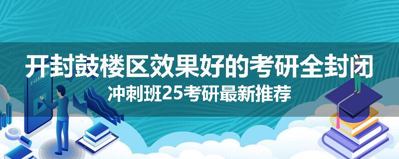 开封鼓楼区效果好的考研全封闭冲刺班25考研最新推荐