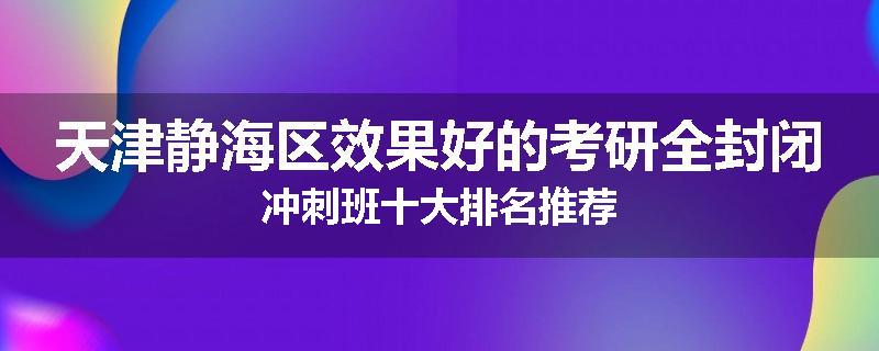 天津静海区效果好的考研全封闭冲刺班十大排名推荐