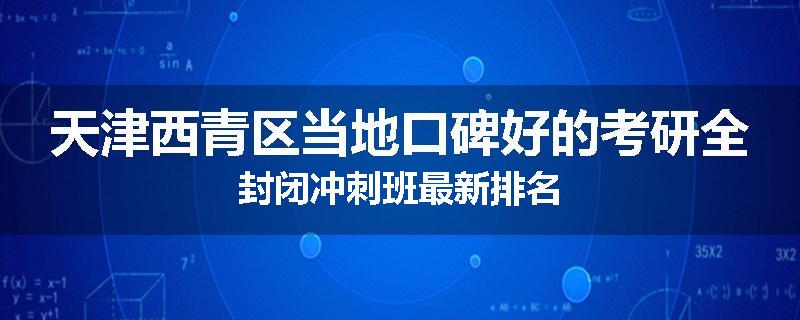 天津西青区当地口碑好的考研全封闭冲刺班最新排名