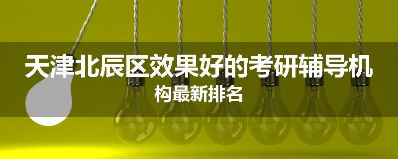 天津北辰区效果好的考研辅导机构最新排名