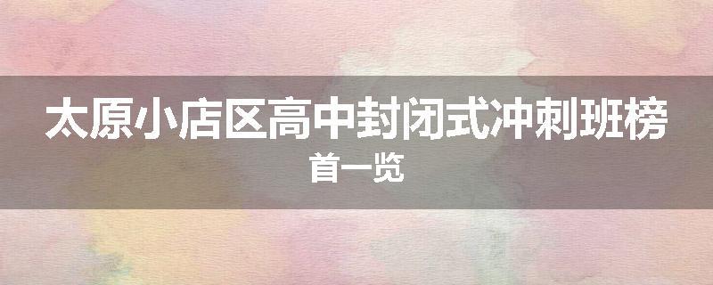 太原小店区高中封闭式冲刺班榜首一览