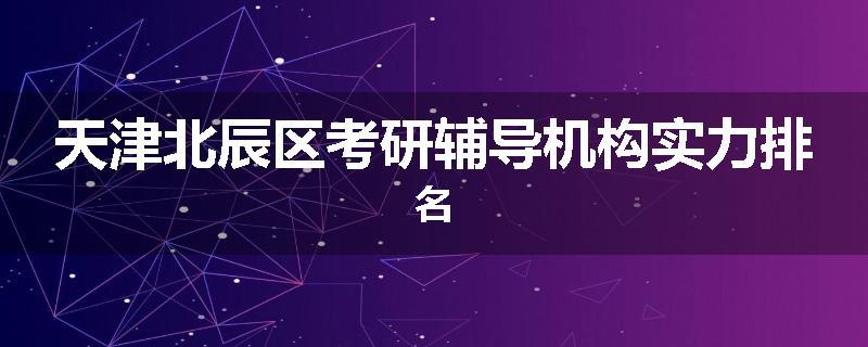 天津北辰区考研辅导机构实力排名