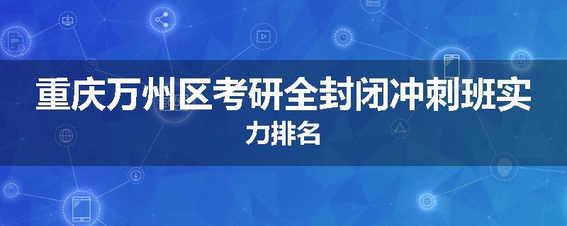 重庆万州区考研全封闭冲刺班实力排名
