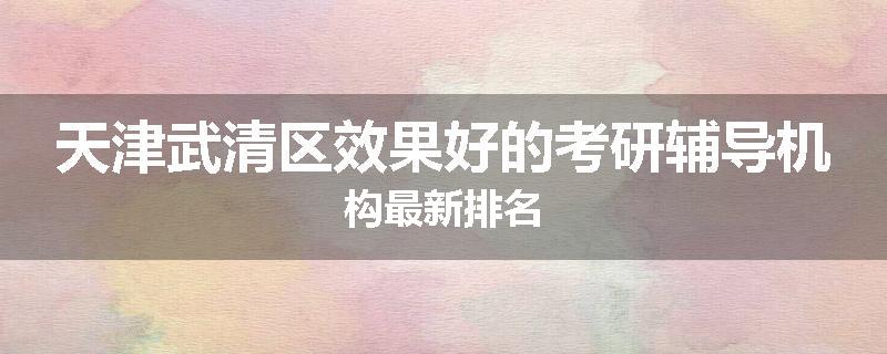 天津武清区效果好的考研辅导机构最新排名