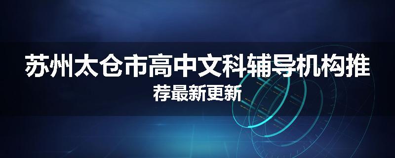 苏州太仓市高中文科辅导机构推荐最新更新