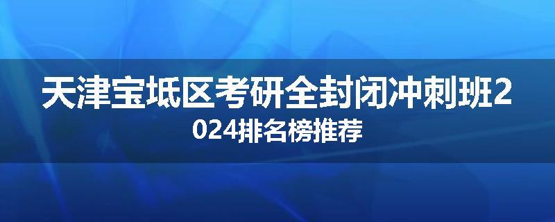 天津宝坻区考研全封闭冲刺班2024排名榜推荐