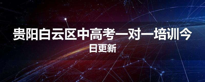 贵阳白云区中高考一对一培训今日更新