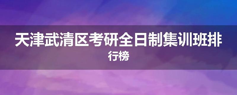 天津武清区考研全日制集训班排行榜