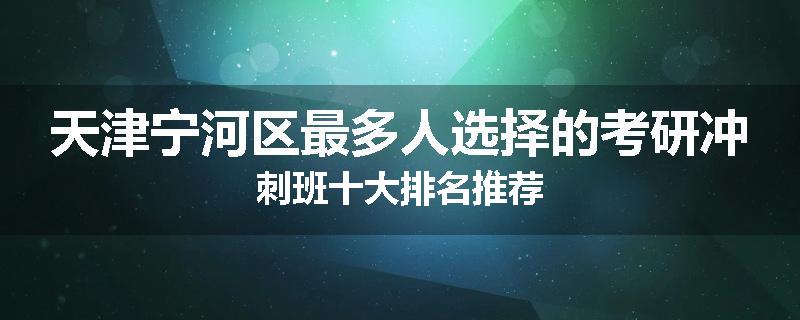天津宁河区最多人选择的考研冲刺班十大排名推荐