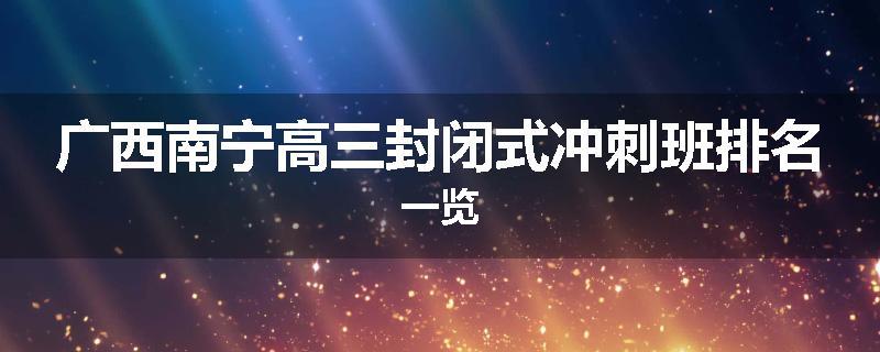广西南宁高三封闭式冲刺班排名一览