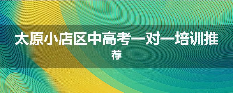 太原小店区中高考一对一培训推荐