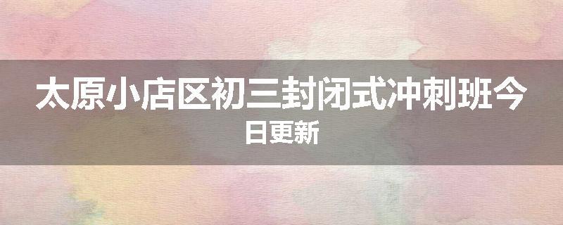 太原小店区初三封闭式冲刺班今日更新