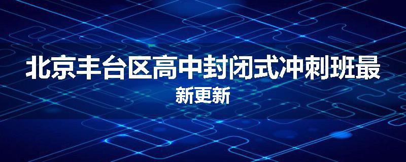 北京丰台区高中封闭式冲刺班最新更新