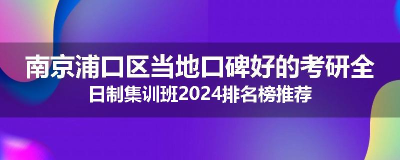 南京浦口区当地口碑好的考研全日制集训班2024排名榜推荐