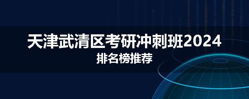 天津武清区考研冲刺班2024排名榜推荐