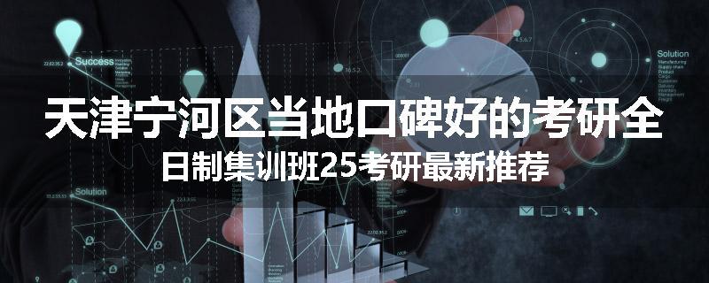 天津宁河区当地口碑好的考研全日制集训班25考研最新推荐