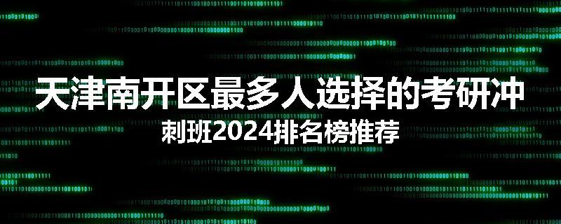 天津南开区最多人选择的考研冲刺班2024排名榜推荐