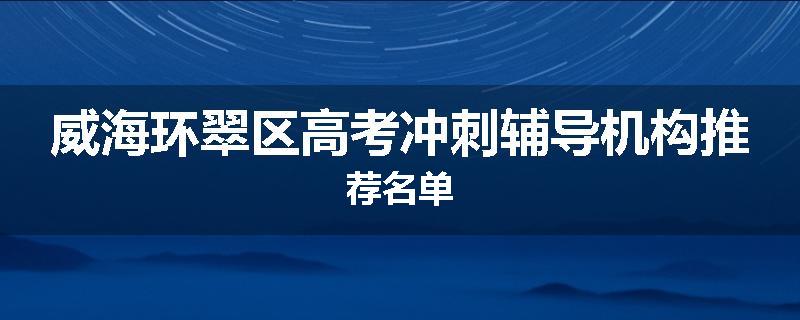 威海环翠区高考冲刺辅导机构推荐名单