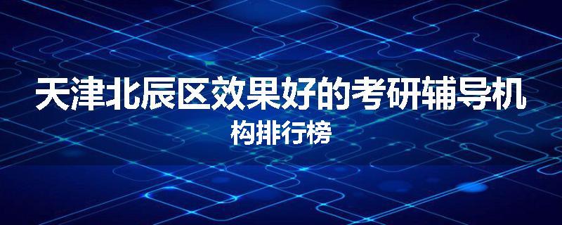 天津北辰区效果好的考研辅导机构排行榜