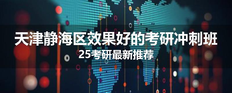 天津静海区效果好的考研冲刺班25考研最新推荐
