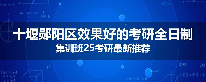 十堰郧阳区效果好的考研全日制集训班25考研最新推荐