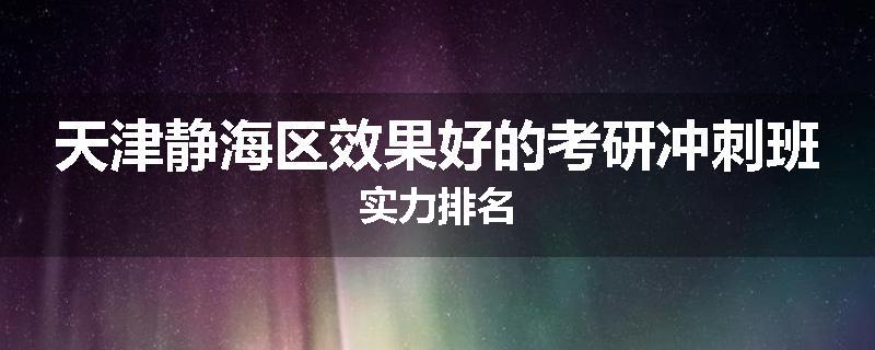天津静海区效果好的考研冲刺班实力排名
